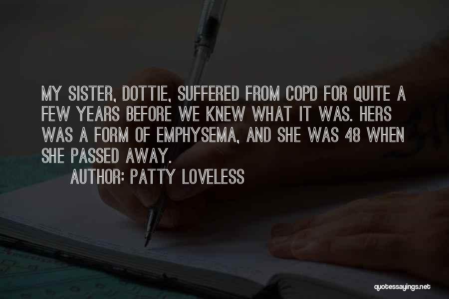 Patty Loveless Quotes: My Sister, Dottie, Suffered From Copd For Quite A Few Years Before We Knew What It Was. Hers Was A