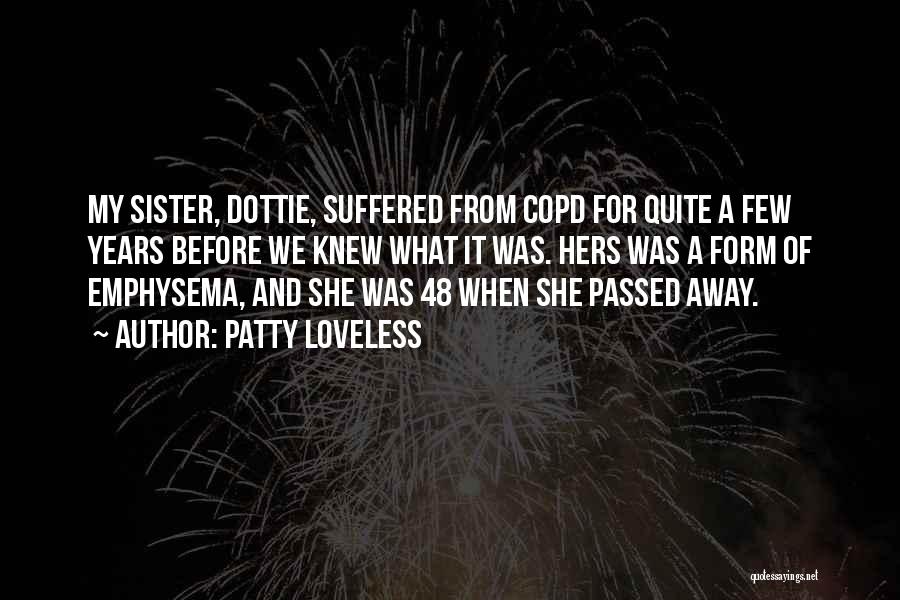 Patty Loveless Quotes: My Sister, Dottie, Suffered From Copd For Quite A Few Years Before We Knew What It Was. Hers Was A