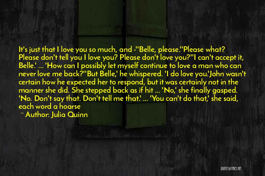 Julia Quinn Quotes: It's Just That I Love You So Much, And -''belle, Please.''please What? Please Don't Tell You I Love You? Please