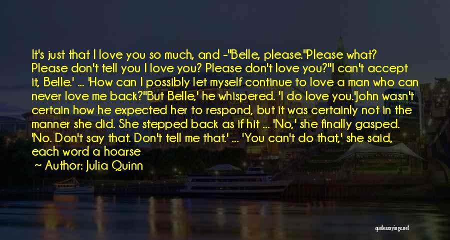 Julia Quinn Quotes: It's Just That I Love You So Much, And -''belle, Please.''please What? Please Don't Tell You I Love You? Please