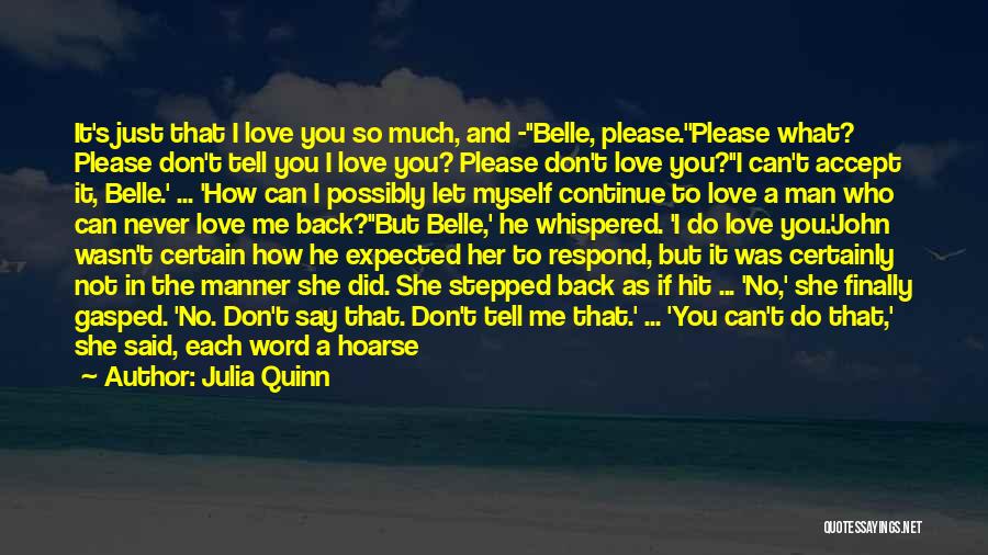 Julia Quinn Quotes: It's Just That I Love You So Much, And -''belle, Please.''please What? Please Don't Tell You I Love You? Please