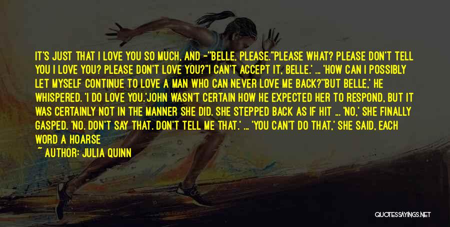 Julia Quinn Quotes: It's Just That I Love You So Much, And -''belle, Please.''please What? Please Don't Tell You I Love You? Please