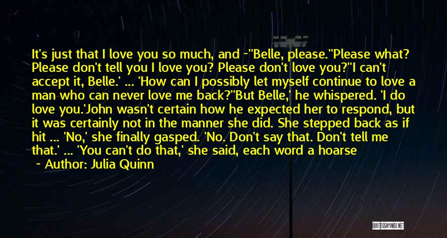 Julia Quinn Quotes: It's Just That I Love You So Much, And -''belle, Please.''please What? Please Don't Tell You I Love You? Please