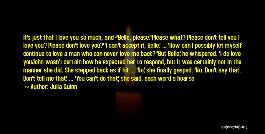 Julia Quinn Quotes: It's Just That I Love You So Much, And -''belle, Please.''please What? Please Don't Tell You I Love You? Please