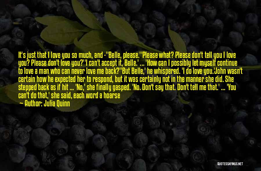 Julia Quinn Quotes: It's Just That I Love You So Much, And -''belle, Please.''please What? Please Don't Tell You I Love You? Please