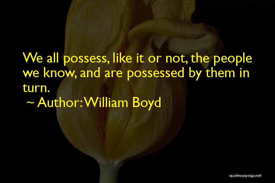 William Boyd Quotes: We All Possess, Like It Or Not, The People We Know, And Are Possessed By Them In Turn.