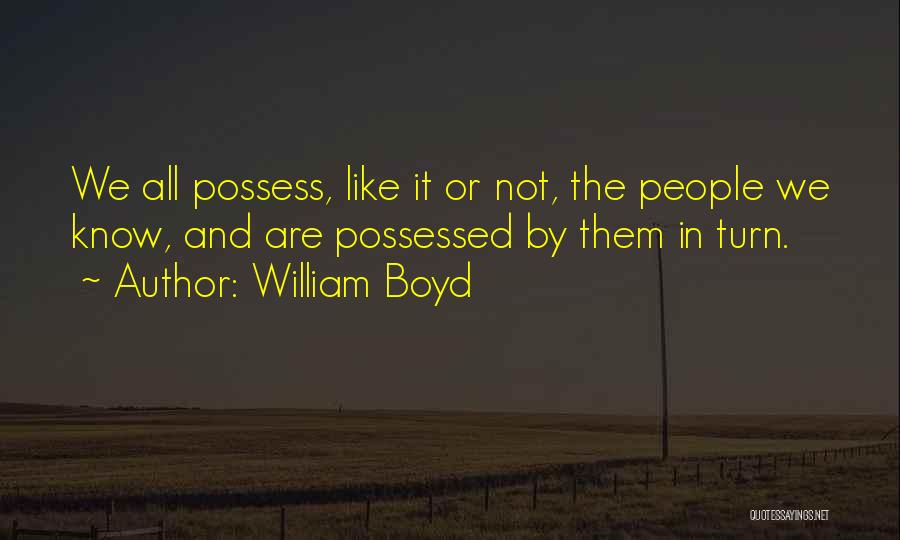 William Boyd Quotes: We All Possess, Like It Or Not, The People We Know, And Are Possessed By Them In Turn.