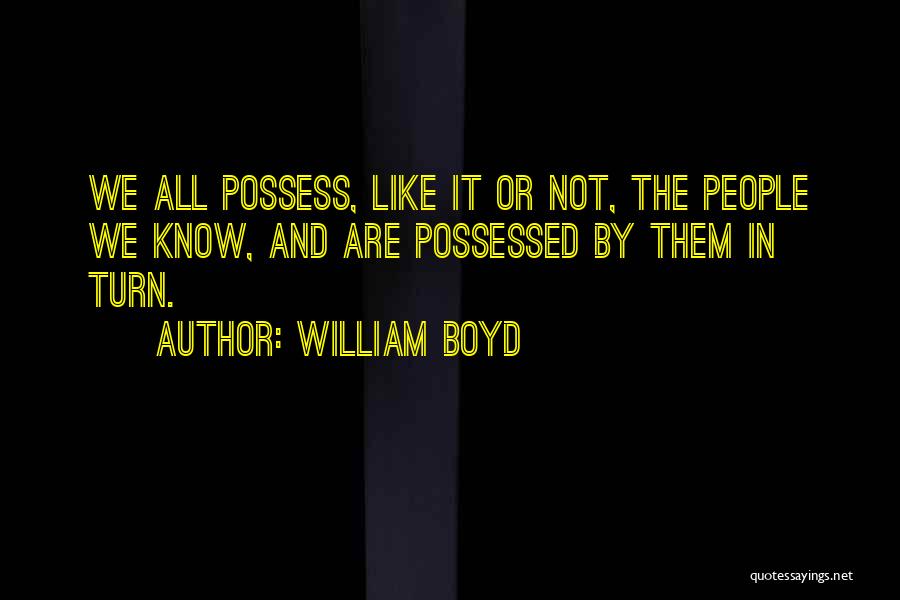 William Boyd Quotes: We All Possess, Like It Or Not, The People We Know, And Are Possessed By Them In Turn.