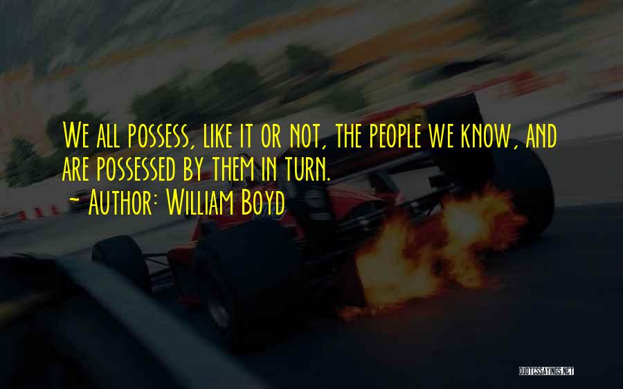 William Boyd Quotes: We All Possess, Like It Or Not, The People We Know, And Are Possessed By Them In Turn.