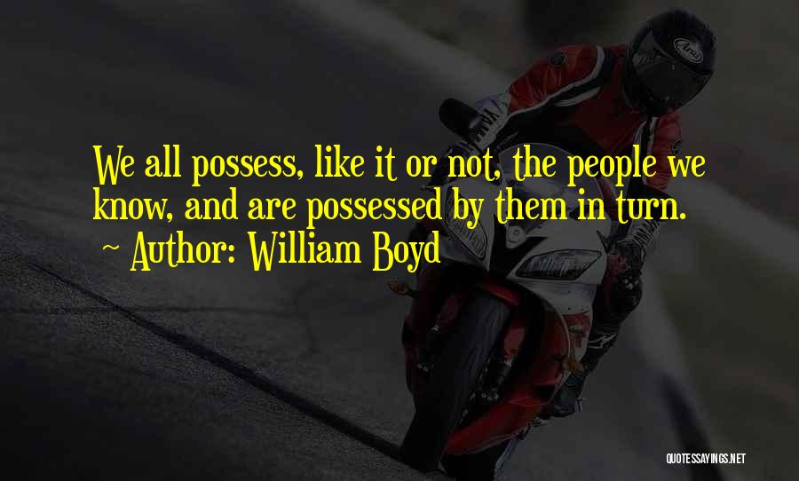 William Boyd Quotes: We All Possess, Like It Or Not, The People We Know, And Are Possessed By Them In Turn.