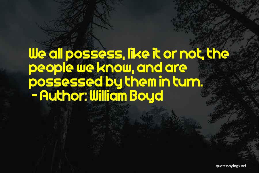 William Boyd Quotes: We All Possess, Like It Or Not, The People We Know, And Are Possessed By Them In Turn.