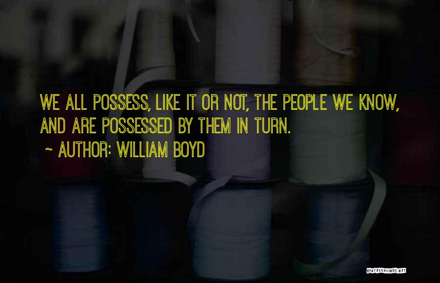 William Boyd Quotes: We All Possess, Like It Or Not, The People We Know, And Are Possessed By Them In Turn.