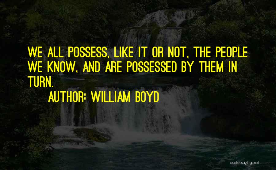 William Boyd Quotes: We All Possess, Like It Or Not, The People We Know, And Are Possessed By Them In Turn.