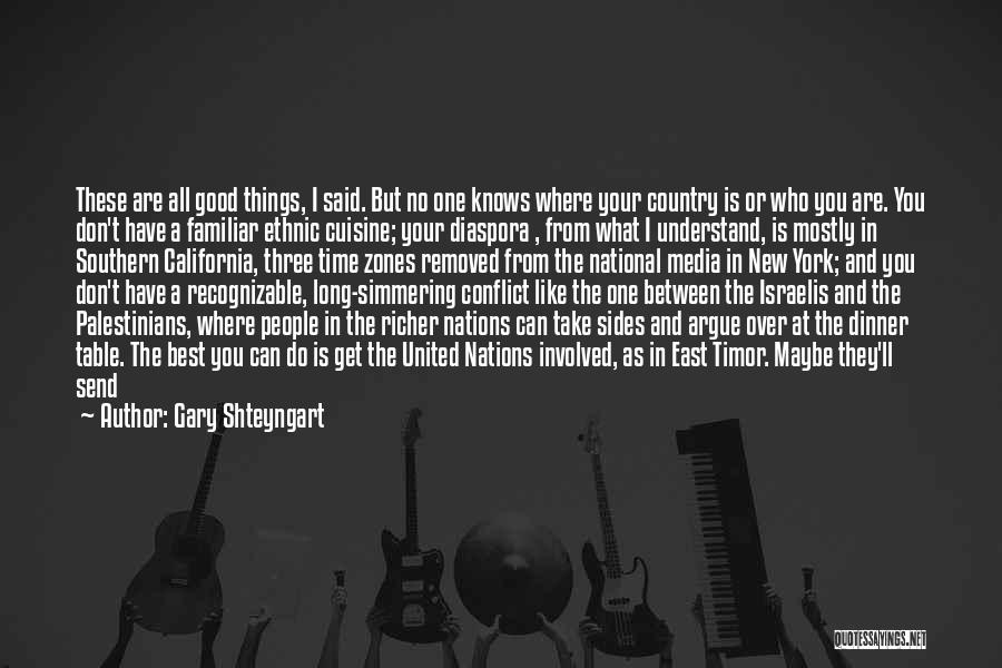 Gary Shteyngart Quotes: These Are All Good Things, I Said. But No One Knows Where Your Country Is Or Who You Are. You