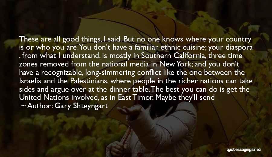 Gary Shteyngart Quotes: These Are All Good Things, I Said. But No One Knows Where Your Country Is Or Who You Are. You