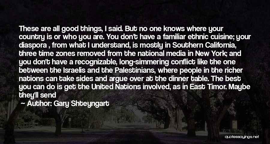 Gary Shteyngart Quotes: These Are All Good Things, I Said. But No One Knows Where Your Country Is Or Who You Are. You