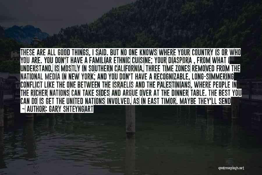 Gary Shteyngart Quotes: These Are All Good Things, I Said. But No One Knows Where Your Country Is Or Who You Are. You