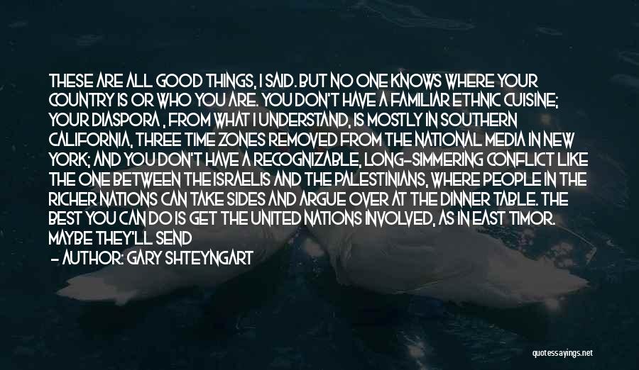 Gary Shteyngart Quotes: These Are All Good Things, I Said. But No One Knows Where Your Country Is Or Who You Are. You