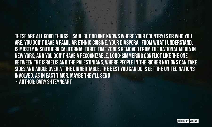 Gary Shteyngart Quotes: These Are All Good Things, I Said. But No One Knows Where Your Country Is Or Who You Are. You