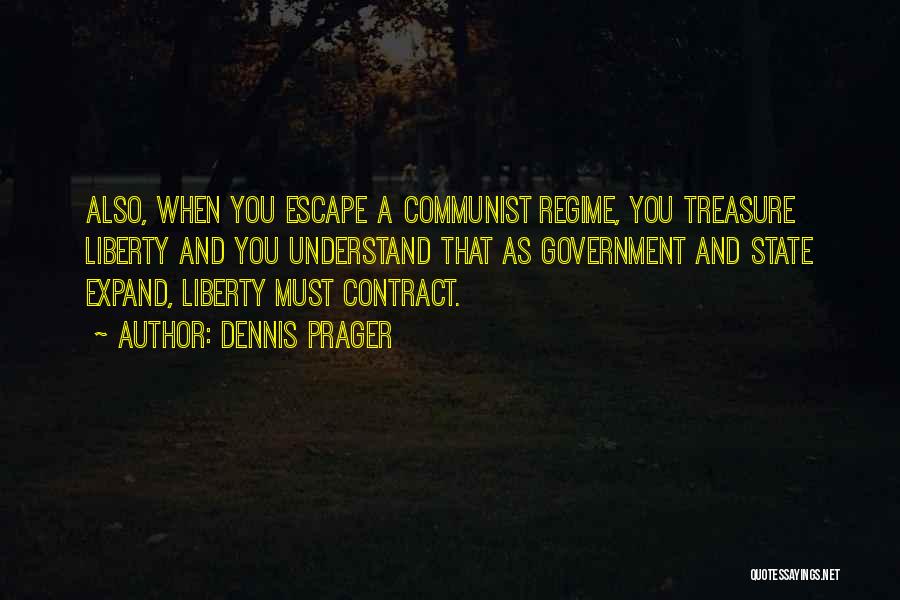 Dennis Prager Quotes: Also, When You Escape A Communist Regime, You Treasure Liberty And You Understand That As Government And State Expand, Liberty