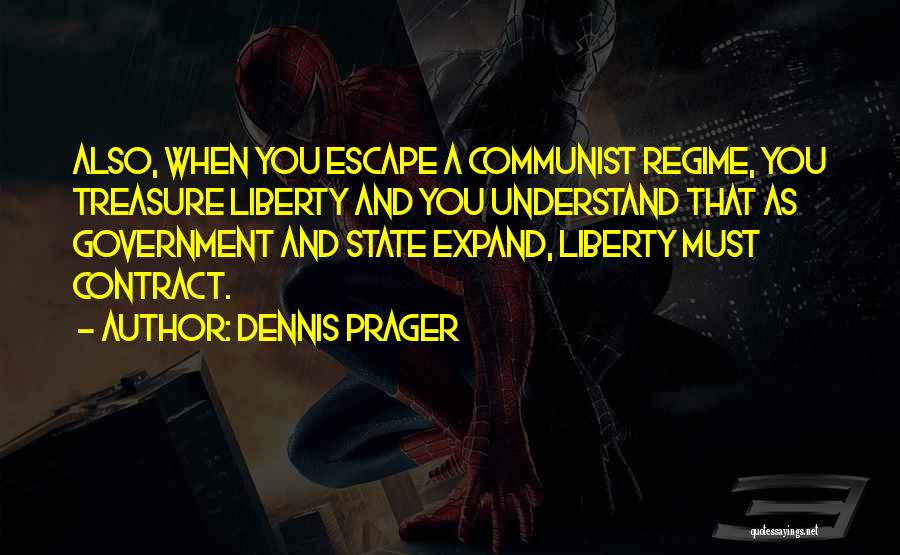 Dennis Prager Quotes: Also, When You Escape A Communist Regime, You Treasure Liberty And You Understand That As Government And State Expand, Liberty