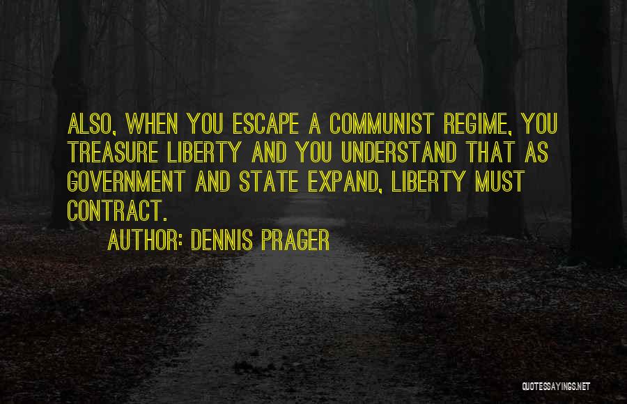Dennis Prager Quotes: Also, When You Escape A Communist Regime, You Treasure Liberty And You Understand That As Government And State Expand, Liberty