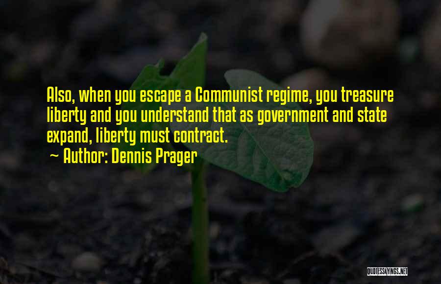 Dennis Prager Quotes: Also, When You Escape A Communist Regime, You Treasure Liberty And You Understand That As Government And State Expand, Liberty