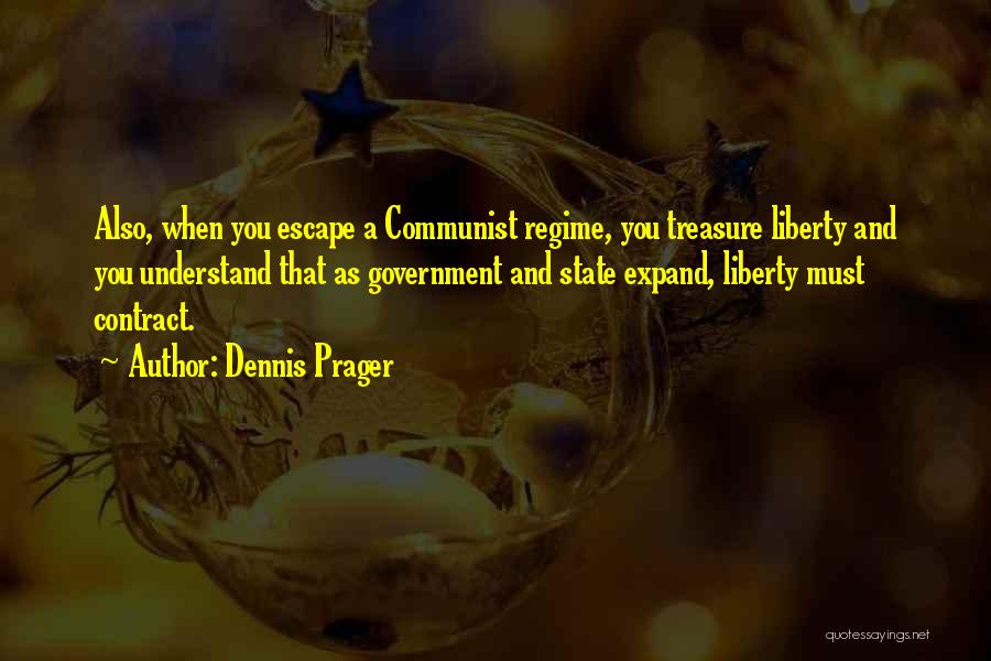 Dennis Prager Quotes: Also, When You Escape A Communist Regime, You Treasure Liberty And You Understand That As Government And State Expand, Liberty