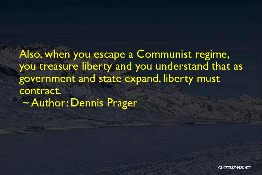 Dennis Prager Quotes: Also, When You Escape A Communist Regime, You Treasure Liberty And You Understand That As Government And State Expand, Liberty