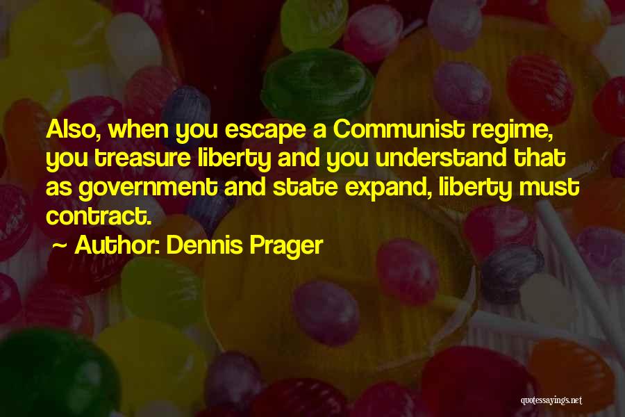 Dennis Prager Quotes: Also, When You Escape A Communist Regime, You Treasure Liberty And You Understand That As Government And State Expand, Liberty