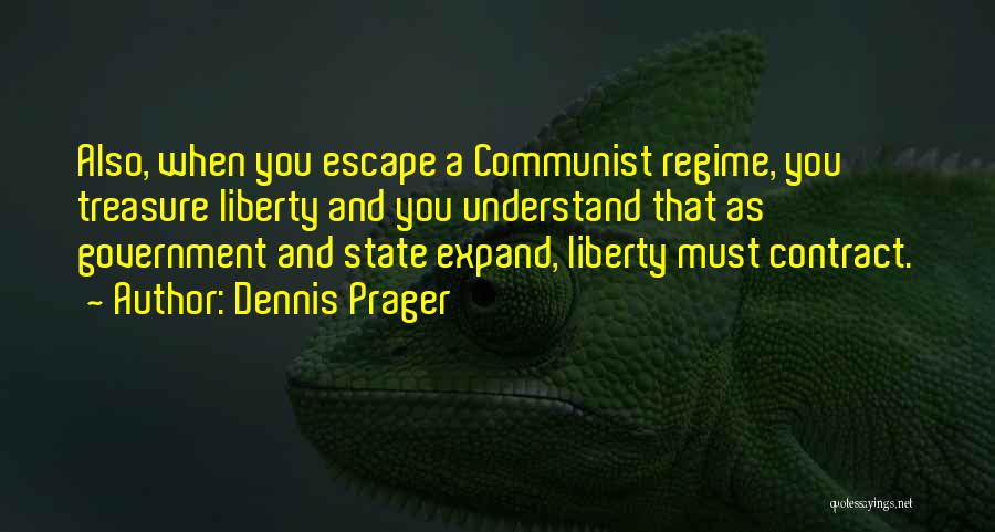 Dennis Prager Quotes: Also, When You Escape A Communist Regime, You Treasure Liberty And You Understand That As Government And State Expand, Liberty