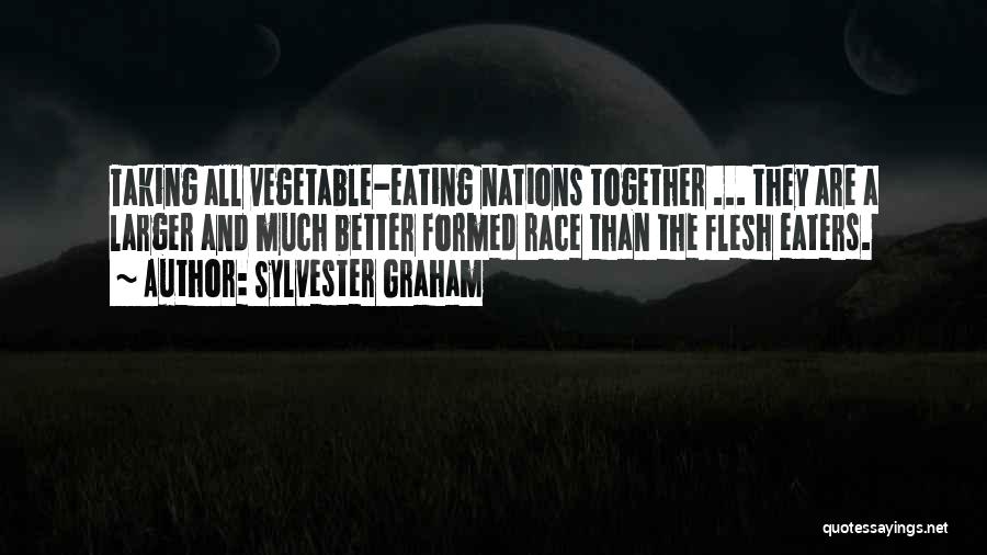 Sylvester Graham Quotes: Taking All Vegetable-eating Nations Together ... They Are A Larger And Much Better Formed Race Than The Flesh Eaters.