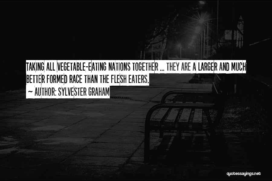 Sylvester Graham Quotes: Taking All Vegetable-eating Nations Together ... They Are A Larger And Much Better Formed Race Than The Flesh Eaters.