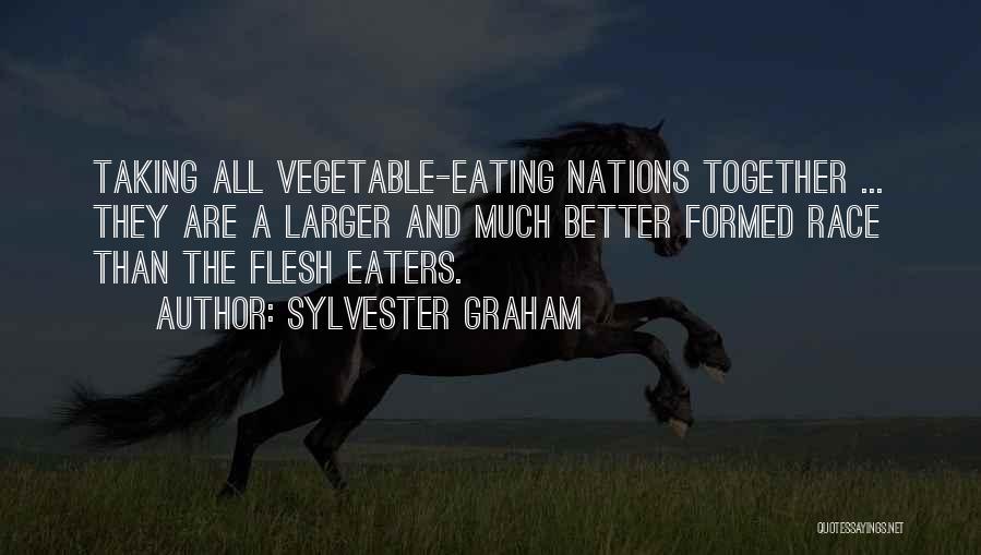 Sylvester Graham Quotes: Taking All Vegetable-eating Nations Together ... They Are A Larger And Much Better Formed Race Than The Flesh Eaters.