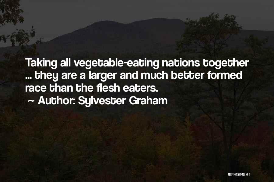 Sylvester Graham Quotes: Taking All Vegetable-eating Nations Together ... They Are A Larger And Much Better Formed Race Than The Flesh Eaters.