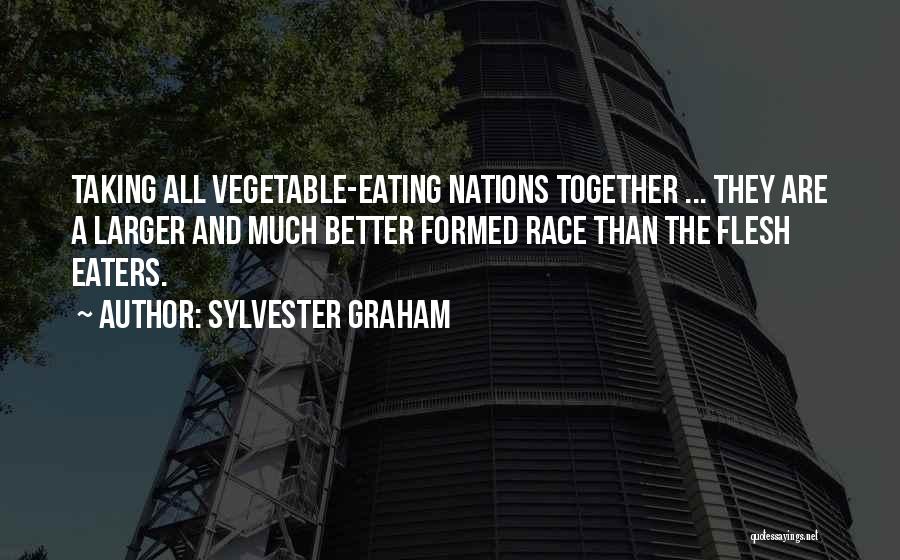 Sylvester Graham Quotes: Taking All Vegetable-eating Nations Together ... They Are A Larger And Much Better Formed Race Than The Flesh Eaters.