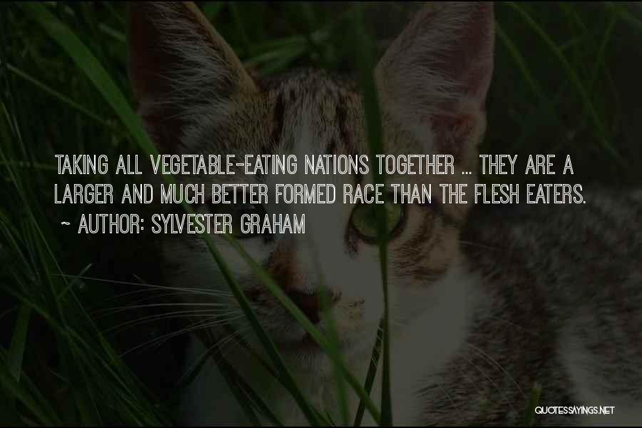 Sylvester Graham Quotes: Taking All Vegetable-eating Nations Together ... They Are A Larger And Much Better Formed Race Than The Flesh Eaters.