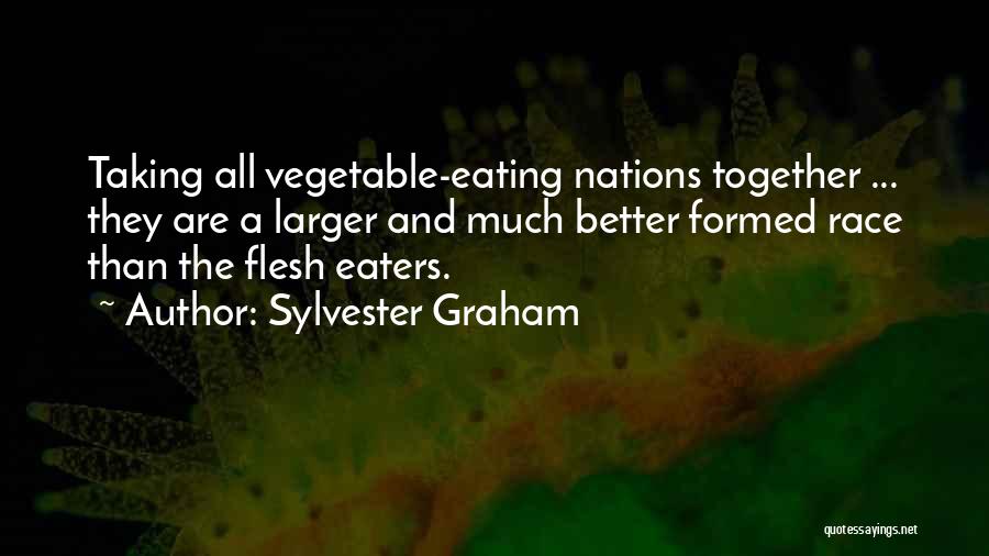 Sylvester Graham Quotes: Taking All Vegetable-eating Nations Together ... They Are A Larger And Much Better Formed Race Than The Flesh Eaters.