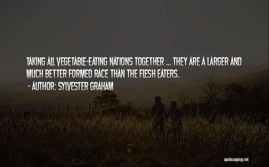 Sylvester Graham Quotes: Taking All Vegetable-eating Nations Together ... They Are A Larger And Much Better Formed Race Than The Flesh Eaters.
