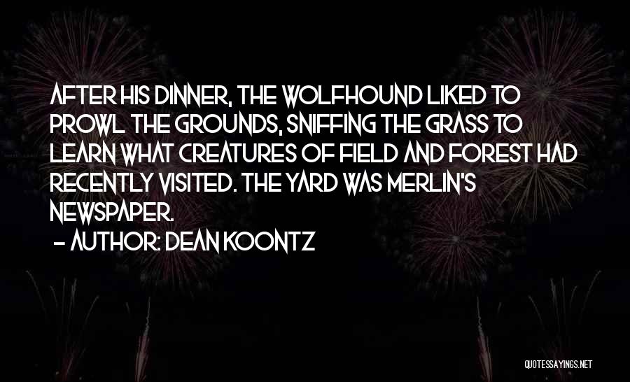 Dean Koontz Quotes: After His Dinner, The Wolfhound Liked To Prowl The Grounds, Sniffing The Grass To Learn What Creatures Of Field And