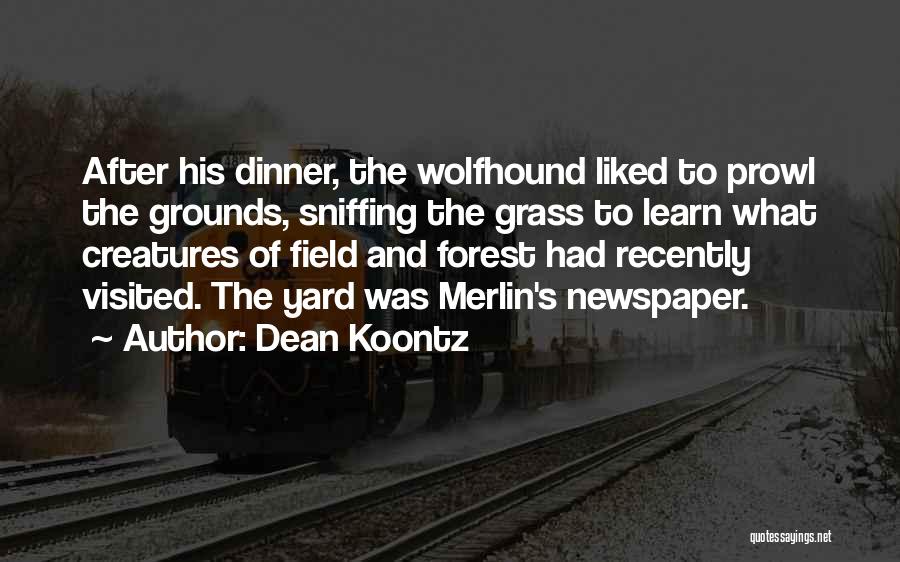 Dean Koontz Quotes: After His Dinner, The Wolfhound Liked To Prowl The Grounds, Sniffing The Grass To Learn What Creatures Of Field And