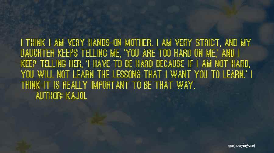 Kajol Quotes: I Think I Am Very Hands-on Mother. I Am Very Strict, And My Daughter Keeps Telling Me, 'you Are Too