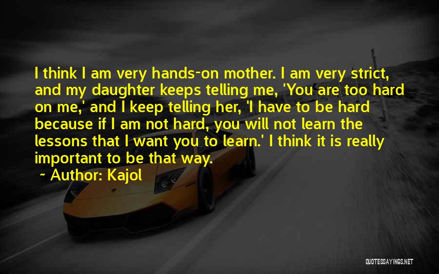 Kajol Quotes: I Think I Am Very Hands-on Mother. I Am Very Strict, And My Daughter Keeps Telling Me, 'you Are Too