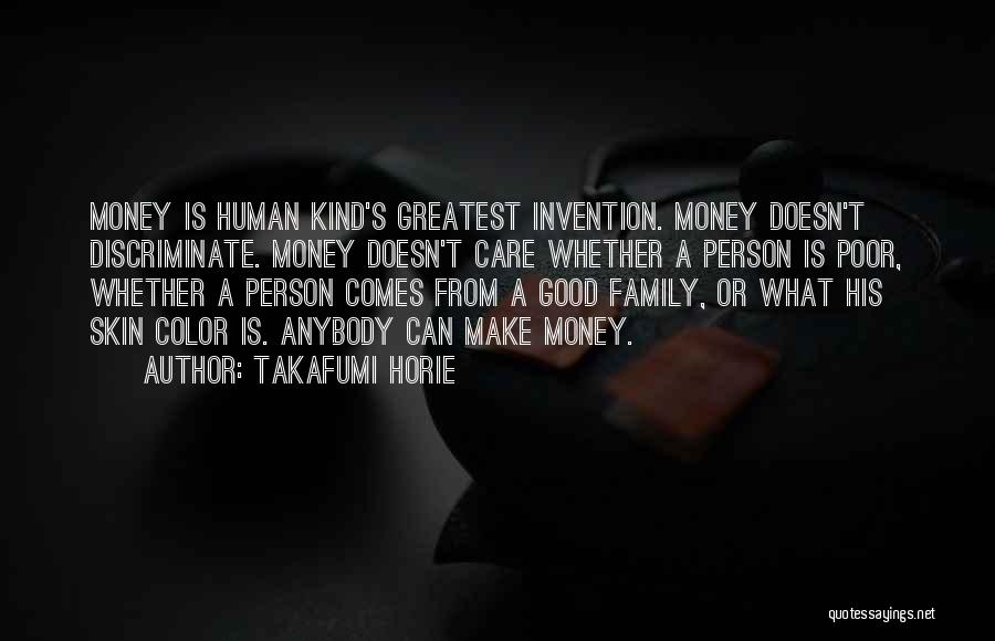 Takafumi Horie Quotes: Money Is Human Kind's Greatest Invention. Money Doesn't Discriminate. Money Doesn't Care Whether A Person Is Poor, Whether A Person