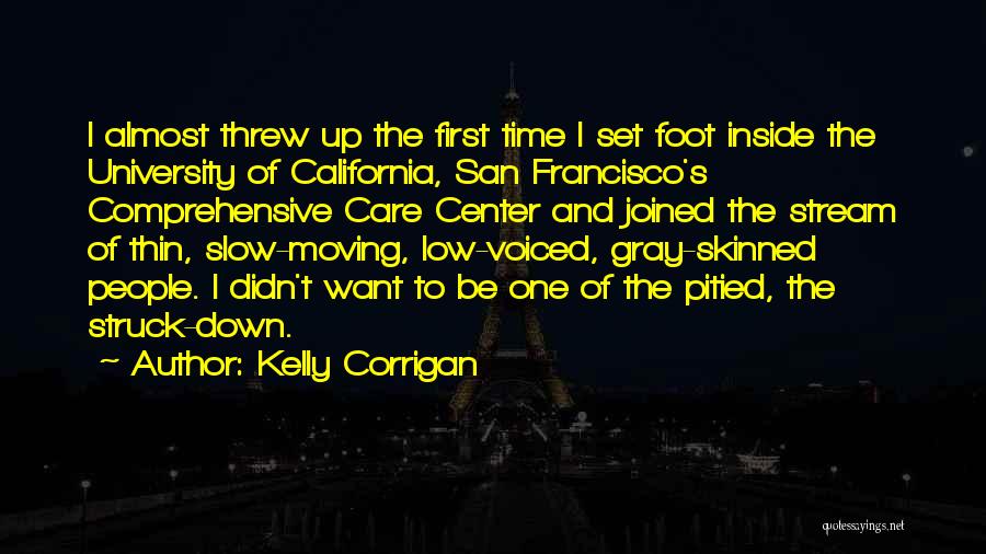 Kelly Corrigan Quotes: I Almost Threw Up The First Time I Set Foot Inside The University Of California, San Francisco's Comprehensive Care Center