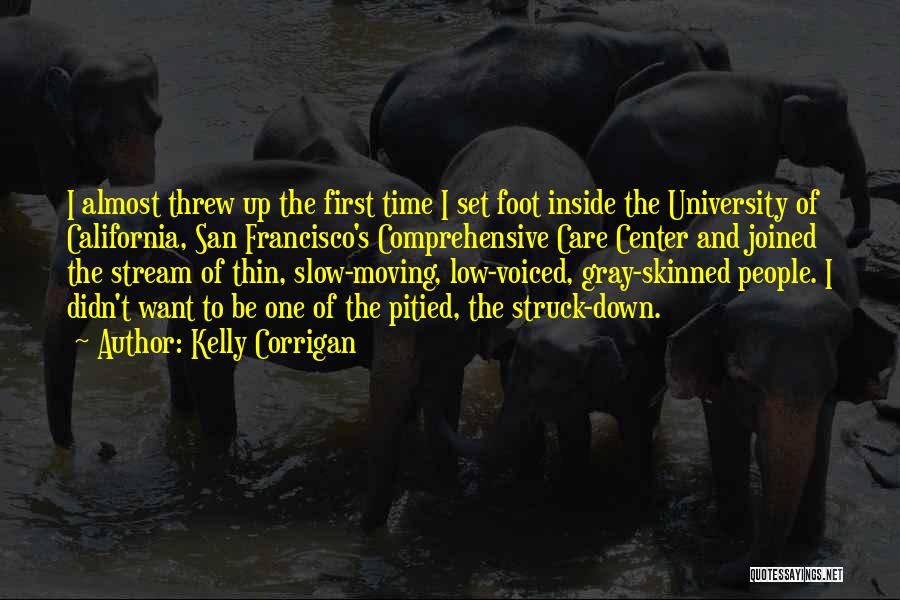 Kelly Corrigan Quotes: I Almost Threw Up The First Time I Set Foot Inside The University Of California, San Francisco's Comprehensive Care Center