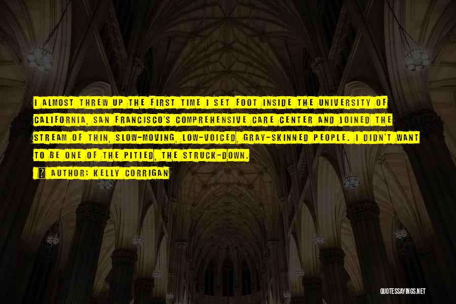 Kelly Corrigan Quotes: I Almost Threw Up The First Time I Set Foot Inside The University Of California, San Francisco's Comprehensive Care Center