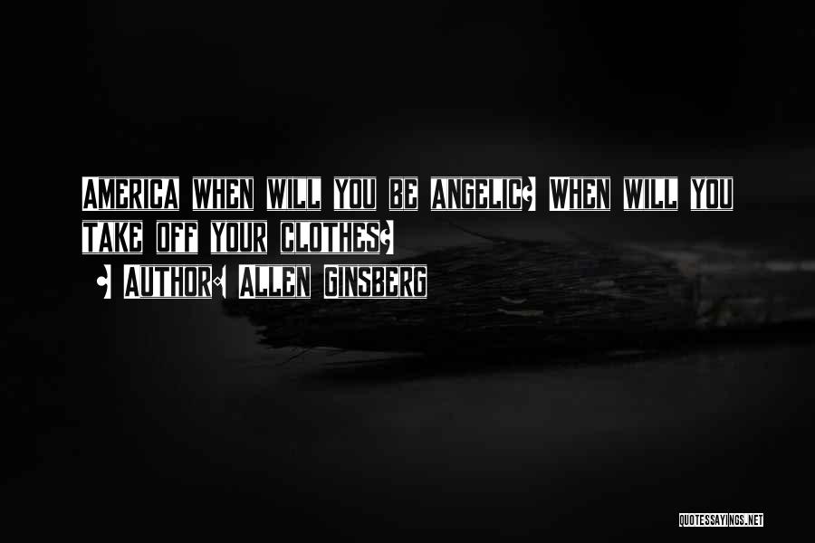 Allen Ginsberg Quotes: America When Will You Be Angelic? When Will You Take Off Your Clothes?