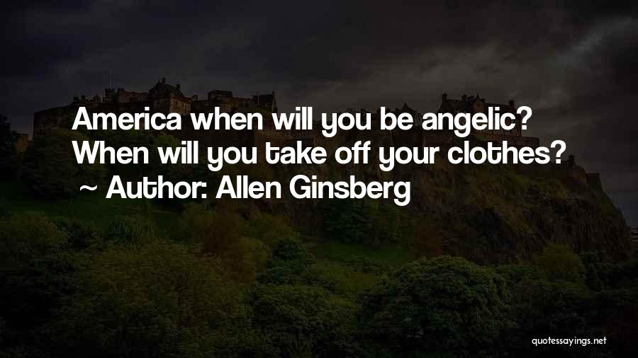 Allen Ginsberg Quotes: America When Will You Be Angelic? When Will You Take Off Your Clothes?