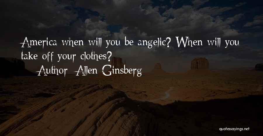 Allen Ginsberg Quotes: America When Will You Be Angelic? When Will You Take Off Your Clothes?